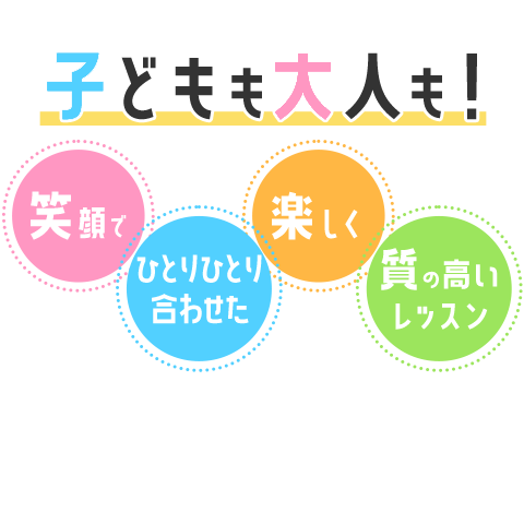 子どもも大人も！「笑顔で」「楽しく」「一人ひとり合わせた」「質の高いレッスン」無料体験レッスン実施中です！お気軽にどうぞ！